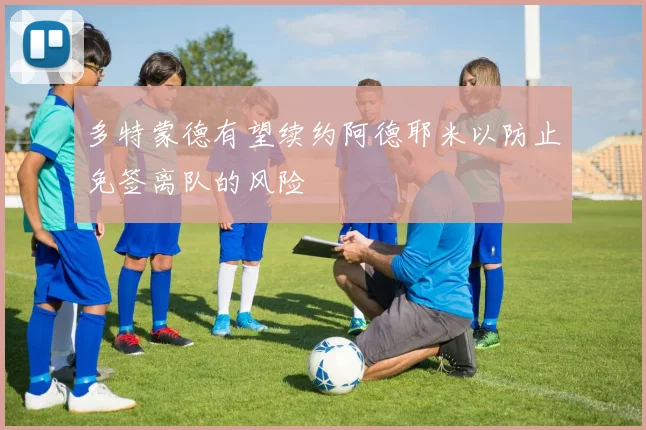 多特蒙德有望续约阿德耶米以防止免签离队的风险