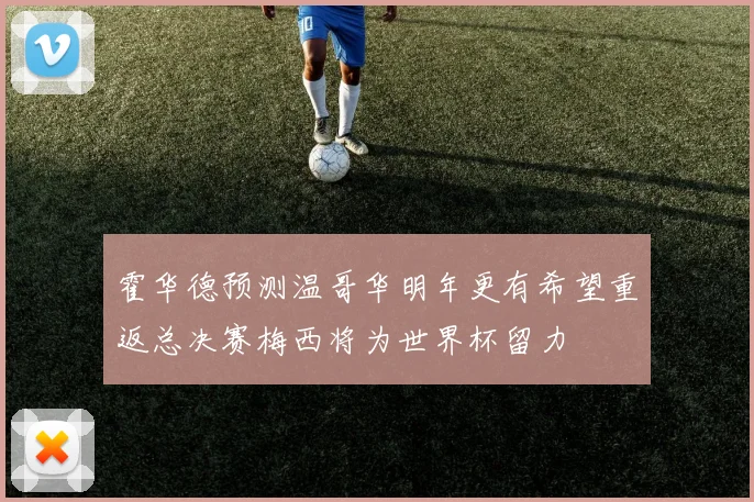 霍华德预测温哥华明年更有希望重返总决赛梅西将为世界杯留力