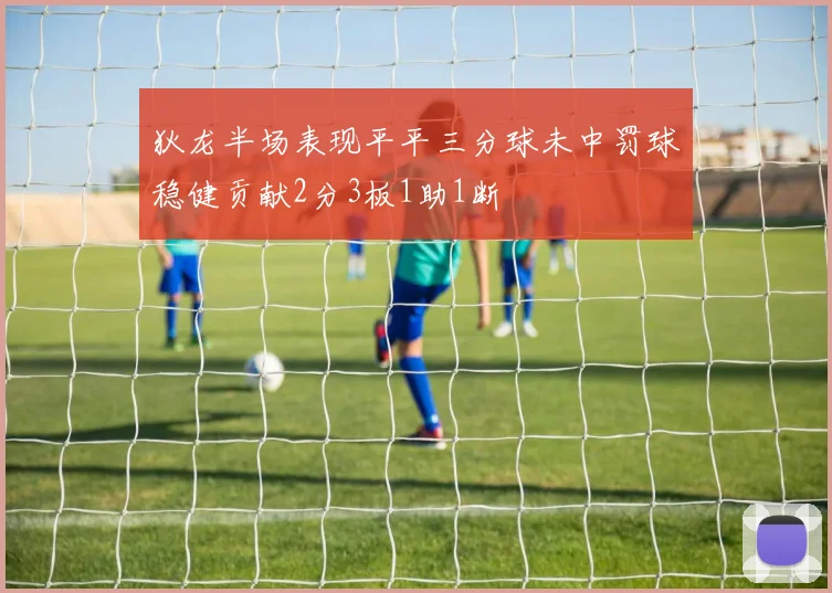 狄龙半场表现平平三分球未中罚球稳健贡献2分3板1助1断