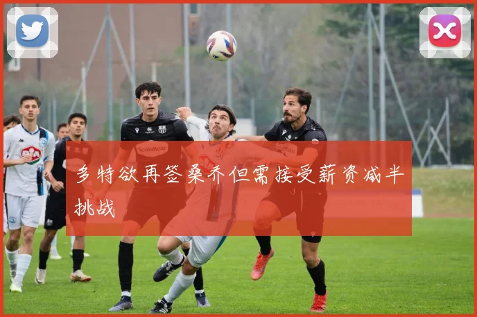 多特欲再签桑乔但需接受薪资减半挑战