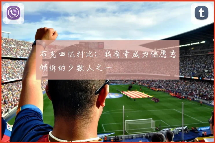 布克回忆科比：我有幸成为他愿意倾诉的少数人之一