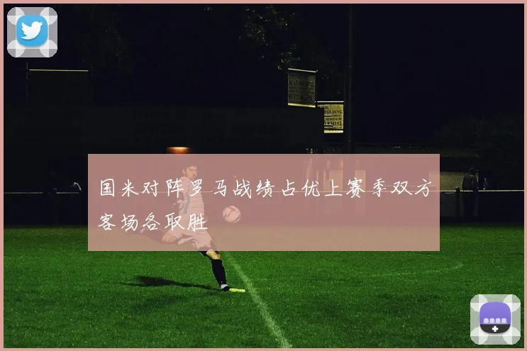 国米对阵罗马战绩占优上赛季双方客场各取胜