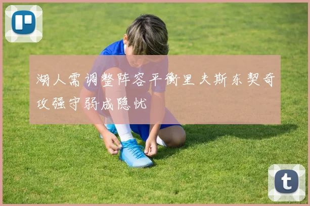 湖人需调整阵容平衡里夫斯东契奇攻强守弱成隐忧