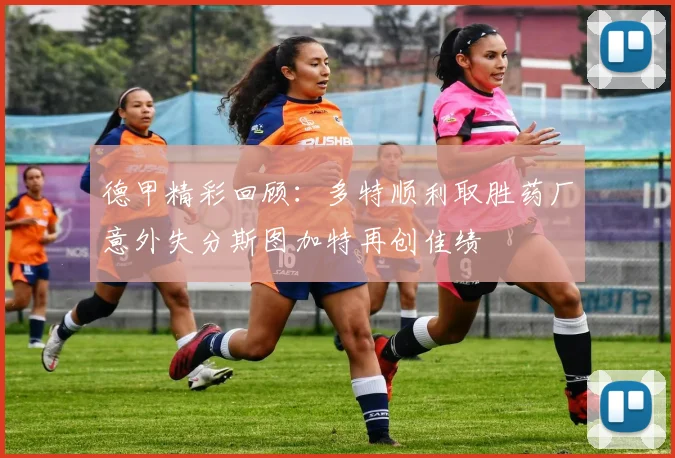 德甲精彩回顾：多特顺利取胜药厂意外失分斯图加特再创佳绩