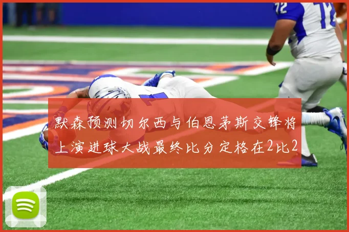 默森预测切尔西与伯恩茅斯交锋将上演进球大战最终比分定格在2比2