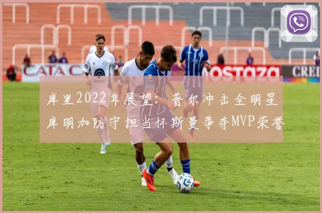 库里2022年展望：普尔冲击全明星库明加防守担当怀斯曼争夺MVP荣誉