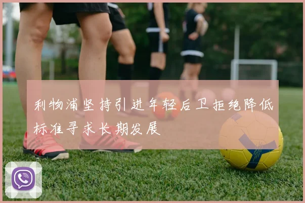 利物浦坚持引进年轻后卫拒绝降低标准寻求长期发展