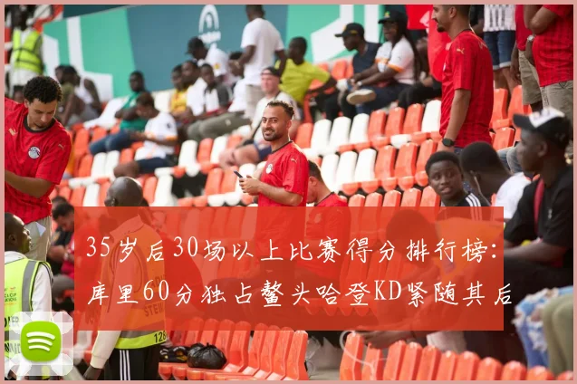 35岁后30场以上比赛得分排行榜：库里60分独占鳌头哈登KD紧随其后