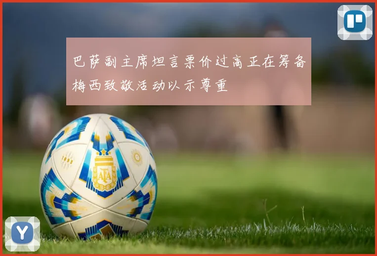 巴萨副主席坦言票价过高正在筹备梅西致敬活动以示尊重
