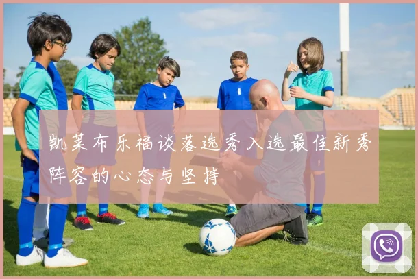 凯莱布乐福谈落选秀入选最佳新秀阵容的心态与坚持