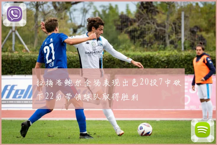 拉梅洛鲍尔全场表现出色20投7中砍下22分带领球队取得胜利