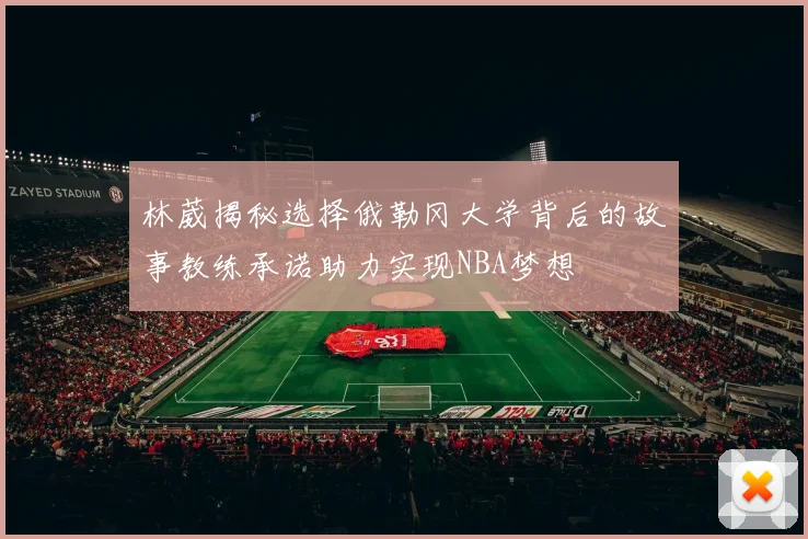 林葳揭秘选择俄勒冈大学背后的故事教练承诺助力实现NBA梦想