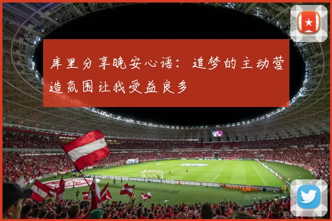 库里分享晚安心语：追梦的主动营造氛围让我受益良多