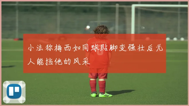 小法称梅西如同球贴脚变强壮后无人能挡他的风采